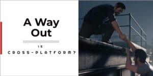 Is A Way Out Cross platform